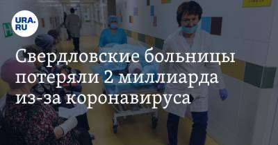 Свердловские больницы потеряли 2 миллиарда из-за коронавируса - ura.news - Свердловская обл.