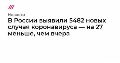 Иван Сафронов - В России выявили 5482 новых случая коронавируса — на 27 меньше, чем вчера - tvrain.ru - Россия - Испания