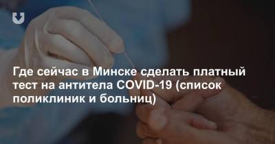 Где сейчас в Минске сделать платный тест на антитела COVID-19 (список поликлиник и больниц) - news.tut.by - Минск