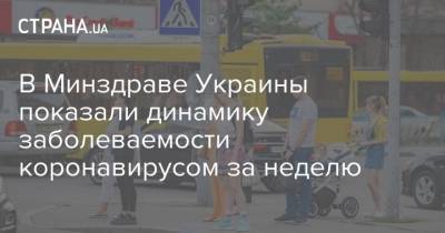 В Минздраве Украины показали динамику заболеваемости коронавирусом за неделю - strana.ua - Украина