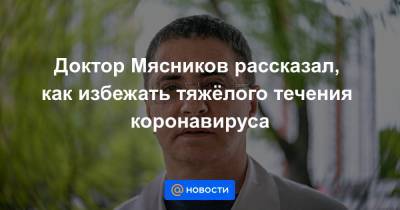 Александр Мясников - Доктор Мясников рассказал, как избежать тяжёлого течения коронавируса - news.mail.ru