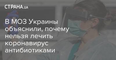 В МОЗ Украины объяснили, почему нельзя лечить коронавирус антибиотиками - strana.ua - Украина - Киев