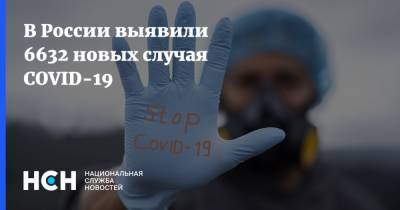 В России выявили 6632 новых случая COVID-19 - nsn.fm - Россия
