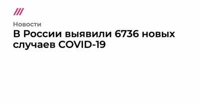 В России выявили 6736 новых случаев COVID-19 - tvrain.ru - Россия - Санкт-Петербург - Москва - Московская обл.