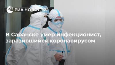 В Саранске умер инфекционист, заразившийся коронавирусом - ria.ru - Нижний Новгород - Саранск - республика Мордовия