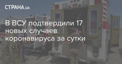 В ВСУ подтвердили 17 новых случаев коронавируса за сутки - strana.ua - Украина