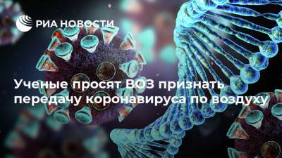 Ученые просят ВОЗ признать передачу коронавируса по воздуху - ria.ru - Москва - New York
