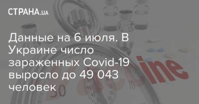 Данные на 6 июля. В Украине число зараженных Covid-19 выросло до 49 043 человек - strana.ua - Украина