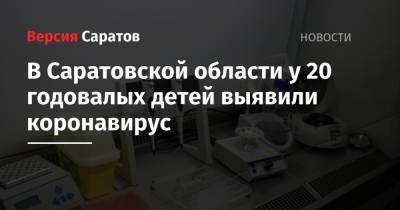 В Саратовской области у 20 годовалых детей выявили коронавирус - nversia.ru - Саратовская обл.
