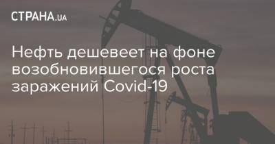 Нефть дешевеет на фоне возобновившегося роста заражений Covid-19 - strana.ua - Украина - Сша - Япония - Австралия - Иран