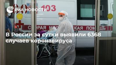 В России за сутки выявили 6368 случаев коронавируса - ria.ru - Россия - Санкт-Петербург - Москва - Сша - округ Югра