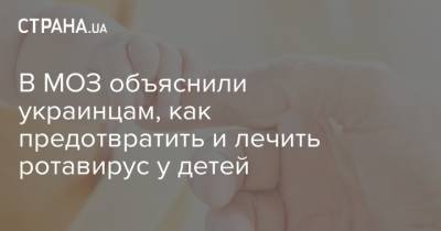 В МОЗ объяснили украинцам, как предотвратить и лечить ротавирус у детей - strana.ua - Украина