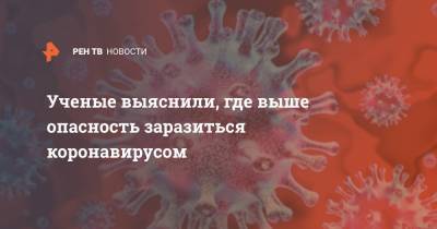 Ученые выяснили, где выше опасность заразиться коронавирусом - ren.tv - Россия - Москва
