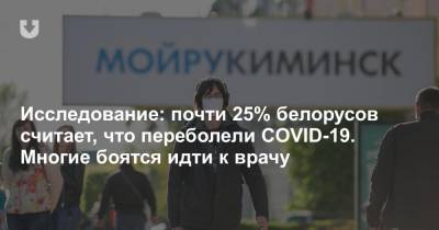 Исследование: почти 25% белорусов считает, что переболели COVID-19. Многие боятся идти к врачу - news.tut.by