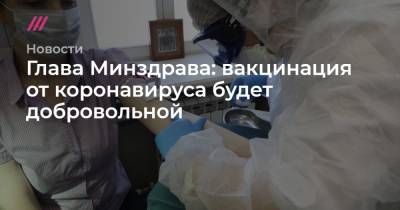 Глава Минздрава: вакцинация от коронавируса будет добровольной - tvrain.ru - Москва