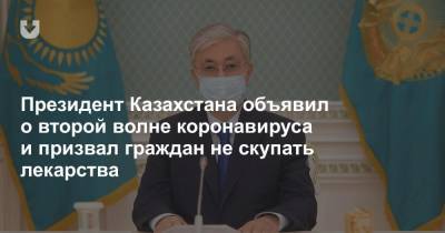 Касым-Жомарт Токаев - Президент Казахстана объявил о второй волне коронавируса и призвал граждан не скупать лекарства - news.tut.by - Казахстан