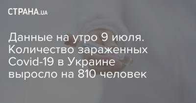 Данные на утро 9 июля. Количество зараженных Covid-19 в Украине выросло на 810 человек - strana.ua - Украина