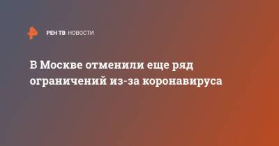Сергей Собянин - В Москве отменили еще ряд ограничений из-за коронавируса - ren.tv - Москва