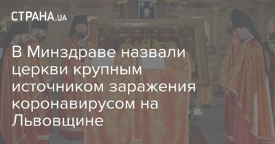 В Минздраве назвали церкви крупным источником заражения коронавирусом на Львовщине - strana.ua - Украина
