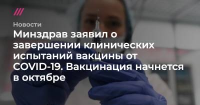 Минздрав заявил о завершении клинических испытаний вакцины от COVID-19. Вакцинация начнется в октябре - tvrain.ru - Москва
