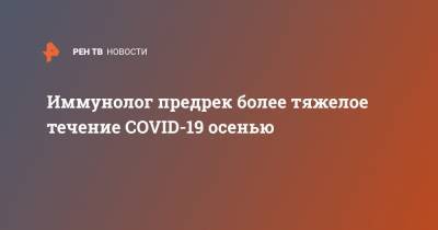 Арег Тотолян - Иммунолог предрек более тяжелое течение COVID-19 осенью - ren.tv - Санкт-Петербург
