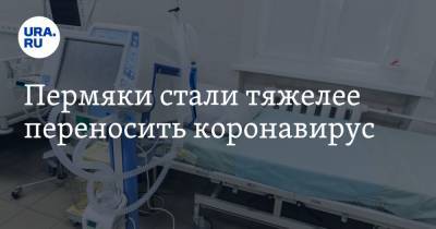 Пермяки стали тяжелее переносить коронавирус - ura.news - Пермский край