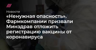 «Ненужная опасность». Фармкомпании призвали Минздрав отложить регистрацию вакцины от коронавируса - tvrain.ru