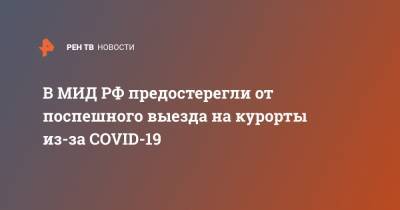 В МИД РФ предостерегли от поспешного выезда на курорты из-за COVID-19 - ren.tv - Россия