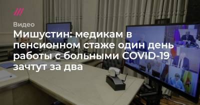 Мишустин: медикам в пенсионном стаже один день работы с больными COVID-19 зачтут за два - tvrain.ru
