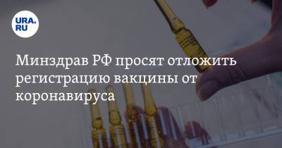 Минздрав РФ просят отложить регистрацию вакцины от коронавируса - ura.news - Россия