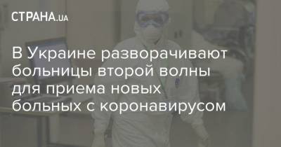 Максим Степанов - В Украине разворачивают больницы второй волны для приема новых больных с коронавирусом - strana.ua - Украина