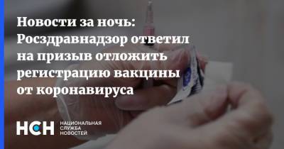 Новости за ночь: Росздравнадзор ответил на призыв отложить регистрацию вакцины от коронавируса - nsn.fm - Россия