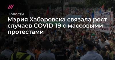 Мэрия Хабаровска связала рост случаев COVID-19 с массовыми протестами - tvrain.ru - Хабаровск