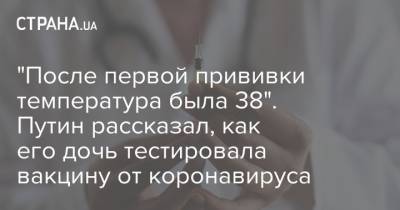 Владимир Путин - "После первой прививки температура была 38". Путин рассказал, как его дочь тестировала вакцину от коронавируса - strana.ua - Россия