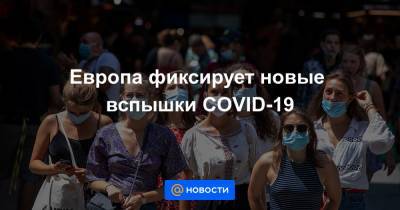 Тедрос Гебрейесус - Европа фиксирует новые вспышки COVID-19 - news.mail.ru - Франция