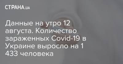 Данные на утро 12 августа. Количество зараженных Covid-19 в Украине выросло на 1 433 человека - strana.ua - Украина