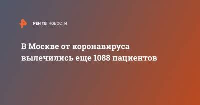 Анастасия Ракова - В Москве от коронавируса вылечились еще 1088 пациентов - ren.tv - Москва