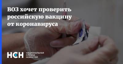 ВОЗ хочет проверить российскую вакцину от коронавируса - nsn.fm