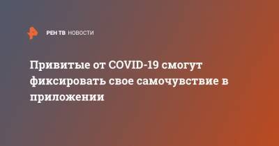 Михаил Мурашко - Привитые от COVID-19 смогут фиксировать свое самочувствие в приложении - ren.tv - Россия