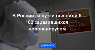 В России за сутки выявили 5 102 заразившихся коронавирусом - news.mail.ru - Россия - Москва