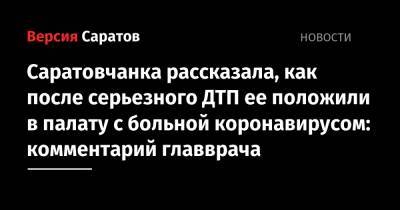 Саратовчанка рассказала, как после серьезного ДТП ее положили в палату с больной коронавирусом: комментарий главврача - nversia.ru