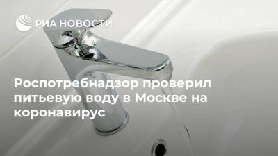 Роспотребнадзор проверил питьевую воду в Москве на коронавирус - ria.ru - Москва