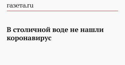 В столичной воде не нашли коронавирус - gazeta.ru - Москва