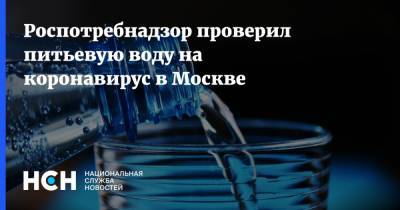Роспотребнадзор проверил питьевую воду на коронавирус в Москве - nsn.fm - Москва