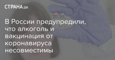 В России предупредили, что алкоголь и вакцинация от коронавируса несовместимы - strana.ua - Россия