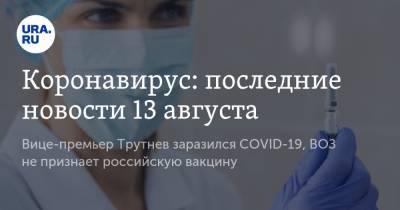 Коронавирус: последние новости 13 августа. Вице-премьер Трутнев заразился COVID-19, ВОЗ не признает российскую вакцину - ura.news - Китай - Ухань