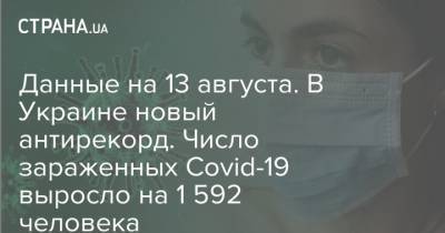 Данные на 13 августа. В Украине новый антирекорд. Число зараженных Covid-19 выросло на 1 592 человека - strana.ua - Украина