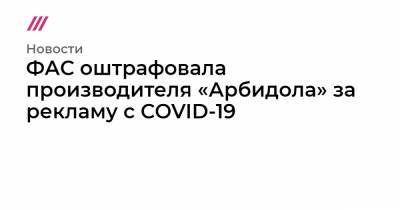 ФАС оштрафовала производителя «Арбидола» за рекламу с COVID-19 - tvrain.ru
