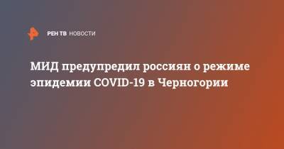 Мария Захарова - МИД предупредил россиян о режиме эпидемии COVID-19 в Черногории - ren.tv - Черногория