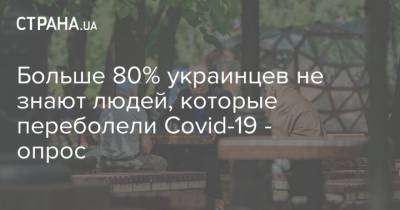 Больше 80% украинцев не знают людей, которые переболели Covid-19 - опрос - strana.ua - Украина - республика Крым